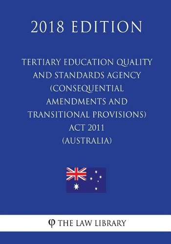 Tertiary Education Quality and Standards Agency (Consequential Amendments and Transitional Provisions) Act 2011 (Australia) (2018 Edition)
