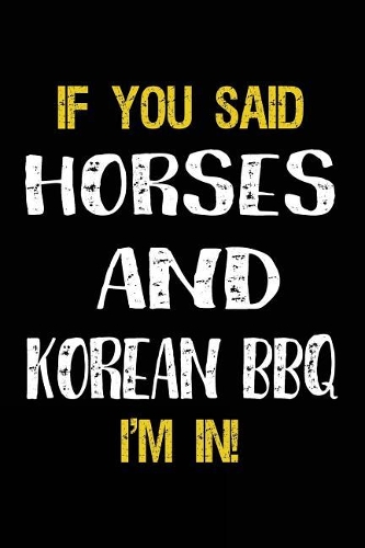 If You Said Horses And Korean BBQ I'm In: Horse Notebooks To Write In