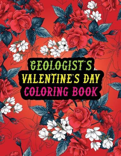 Geologist's Valentine Day Coloring Book: Best Stress Relief Valentine Day Gifts Idea for Geologist Husband, Wife, Dad, Mom, Boyfriend, Girlfriend. Male/female, Men/women Geologist Valentine