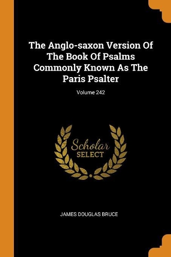 The Anglo-Saxon Version of the Book of Psalms Commonly Known as the Paris Psalter; Volume 242