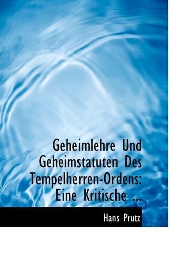 Geheimlehre Und Geheimstatuten Des Tempelherren-Ordens: Eine Kritische ... (Large Print Edition)