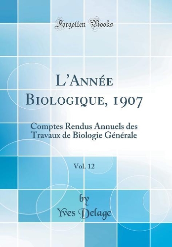 L'Année Biologique, 1907, Vol. 12: Comptes Rendus Annuels des Travaux de Biologie Générale (Classic Reprint)
