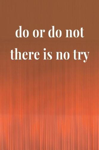 Do Or Do Not There Is No Try