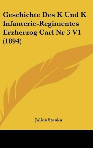 Geschichte Des K Und K Infanterie-Regimentes Erzherzog Carl Nr 3 V1 (1894): (German)