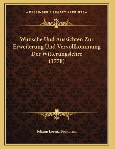 Wunsche Und Aussichten Zur Erweiterung Und Vervollkommung Der Witterungslehre (1778): (German)