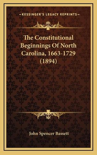 The Constitutional Beginnings Of North Carolina, 1663-1729 (1894): (English)