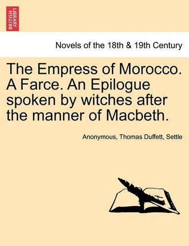 The Empress of Morocco. a Farce. an Epilogue Spoken by Witches After the Manner of Macbeth.: (English)