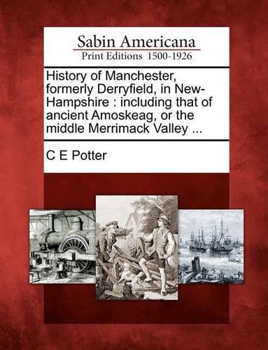 History of Manchester, formerly Derryfield, in New-Hampshire: including that of ancient Amoskeag, or the middle Merrimack Valley ...(English)