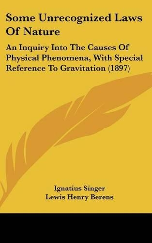 Some Unrecognized Laws Of Nature: An Inquiry Into The Causes Of Physical Phenomena, With Special Reference To Gravitation (1897)