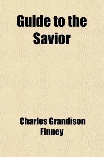 Guide to the Savior; Or, Conditions of Attaining to and Abiding in Entire Holiness of Heart and Life: Or, Conditions of Attaining to and Abiding in Entire Holiness of Heart and Life