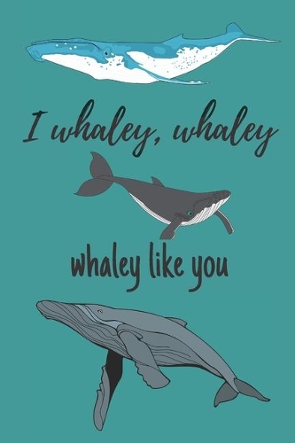 i whaley, whaley, whaley like you - Notebook: Whale gifts for whale lovers, men, women, boys and girls - Lined notebook/journal/diary/logbook/jotter