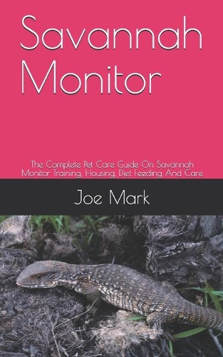 Savannah Monitor: The Complete Pet Care Guide On Savannah Monitor Training, Housing, Diet Feeding And Care