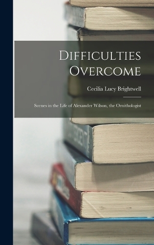 Difficulties Overcome: Scenes in the Life of Alexander Wilson, the Ornithologist