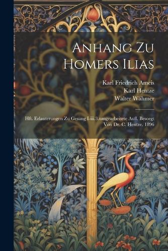 Anhang Zu Homers Ilias: Hft. Erlauterungen Zu Gesang I-iii.3.umgearbeitete Aufl. Besorgt Von Dr. C. Hentze. 1896