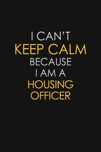 I Can't Keep Calm Because I Am A Housing Officer: Motivational: 6X9 unlined 129 pages Notebook writing journal