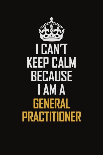 I Can't Keep Calm Because I Am A General practitioner