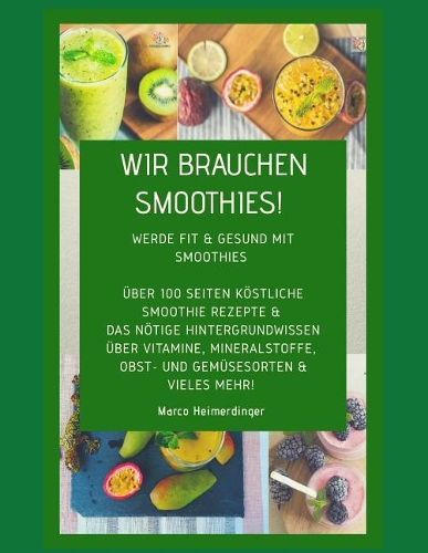 Wir brauchen Smoothies!: 30 köstliche & gesunde Smoothie Rezepte sowie das nötige Hintergrundwissen. Werde fit & gesund mit Smoothies.