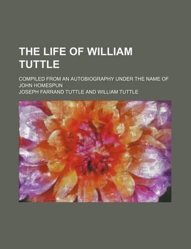 The Life of William Tuttle; Compiled from an Autobiography Under the Name of John Homespun