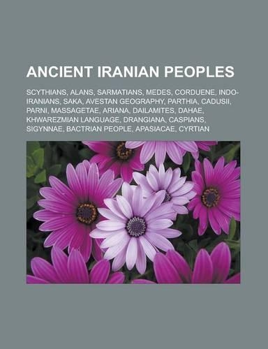 Ancient Iranian Peoples: Scythians, Alans, Sarmatians, Medes, Corduene, Indo-Iranians, Saka, Avestan Geography, Parthia, Cadusii, Parni, Massag(English)