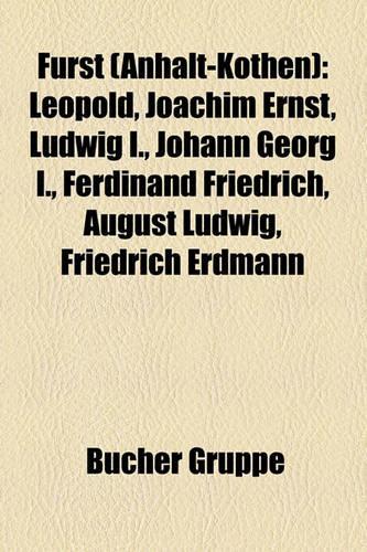 Furst (Anhalt-Kothen): Leopold, Joachim Ernst, Ludwig I., Johann Georg I., Ferdinand Friedrich, August Ludwig, Friedrich Erdmann(German)