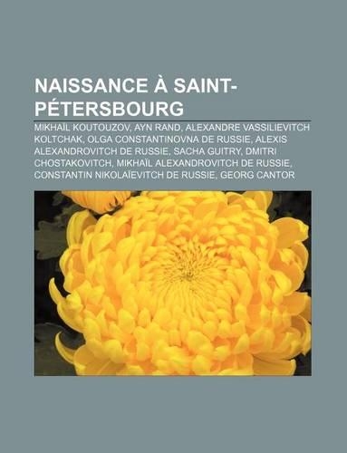 Naissance a Saint-Petersbourg: Mikhail Koutouzov, Ayn Rand, Alexandre Vassilievitch Koltchak, Olga Constantinovna de Russie(French)