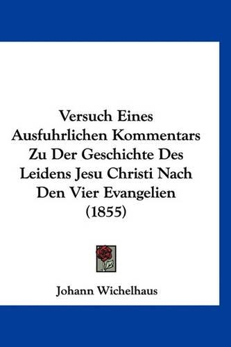 Versuch Eines Ausfuhrlichen Kommentars Zu Der Geschichte Des Leidens Jesu Christi Nach Den Vier Evangelien (1855)