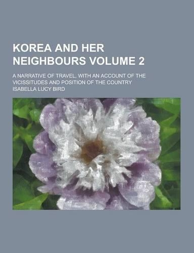 Korea and Her Neighbours; A Narrative of Travel, with an Account of the Vicissitudes and Position of the Country Volume 2