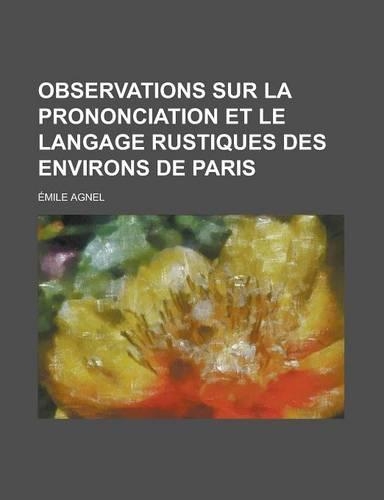 Observations Sur La Prononciation Et Le Langage Rustiques Des Environs de Paris: (English)