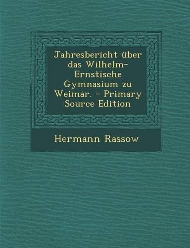 Jahresbericht Uber Das Wilhelm-Ernstische Gymnasium Zu Weimar. - Primary Source Edition: (German)