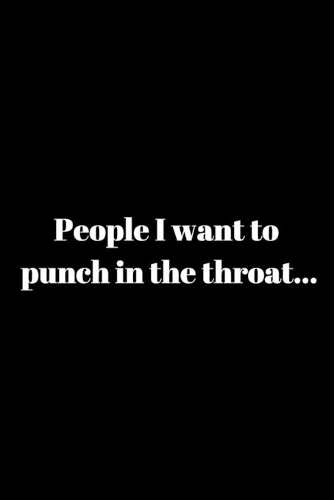 People I want to punch in the throat...