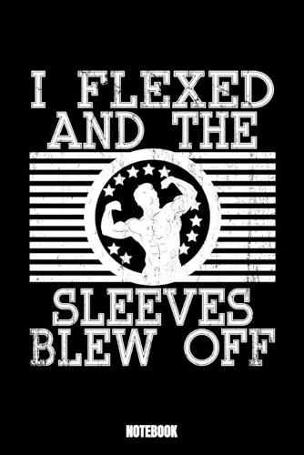 I Flexed And The Sleeves Blew Off Notebook: Gym Workout Log Book I Bodybuilding Journal for the Gym I Track your Progress, Cardio and Weight Lifting 6x9 Paperback 110 Sites Fitness Log Book Wo