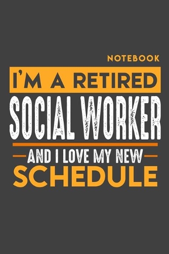 Notebook SOCIAL WORKER: I'm a retired SOCIAL WORKER and I love my new Schedule - 120 dotgrid Pages - 6" x 9" - Retirement Journal