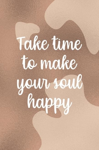 Take Time To Make Your Soul Happy