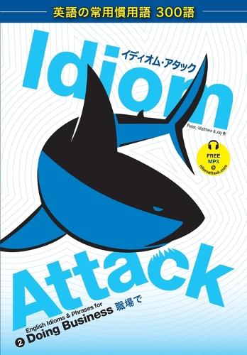 Idiom Attack Vol. 2 - English Idioms & Phrases for Doing Business (Japanese Edition): &#12452;&#12487;&#12451;&#12458;&#12512;&#12539;&#12450;&#12479;&#12483;&#12463; 2: &#32887;&#22580;&#12391;(Idiom Attack)
