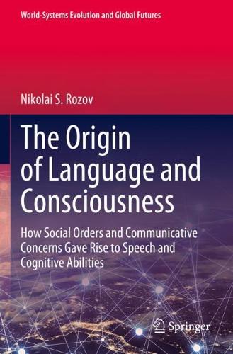 The Origin of Language and Consciousness: How Social Orders and Communicative Concerns Gave Rise to Speech and Cognitive Abilities(World-Systems Evolution and Global Futures)