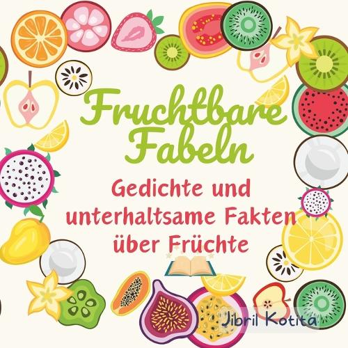 Fruchtbare Fabeln: Gedichte und unterhaltsame Fakten über Früchte (deutsche Fassung)