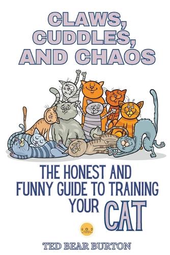 Claws, Cuddles, and Chaos: The Honest and Funny Guide to Training Your Cat