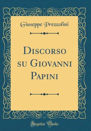 Discorso su Giovanni Papini (Classic Reprint)