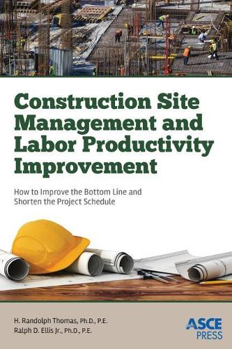 Construction Site Management and Labor Productivity Improvement: How to Improve the Bottom Line and Shorten the Project Schedule(Asce Press)
