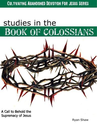 Studies in the Book of Colossians: (Cultivating Abandoned Devotion for Jesus)