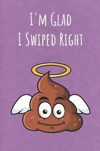 I'm Glad I Swiped Right: Funny Unique Motivational Colorful Journal Notebook For Birthday, Anniversary, Christmas, Graduation and Holiday Gifts for Girls, Women, Men and Boy