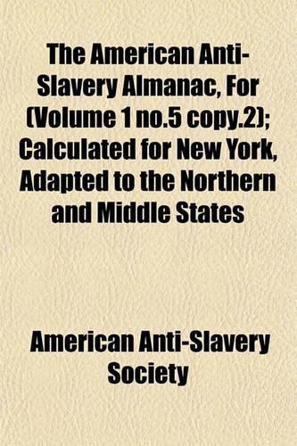 The American Anti-Slavery Almanac, for (Volume 1 No.5 Copy.2); Calculated for New York, Adapted to the Northern and Middle States