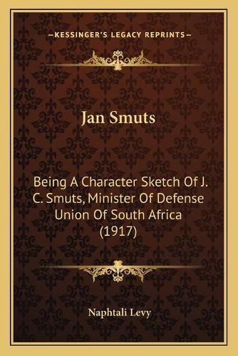 Jan Smuts: Being A Character Sketch Of J. C. Smuts, Minister Of Defense Union Of South Africa (1917)(English)
