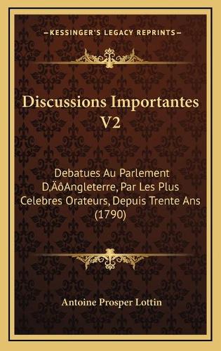 Discussions Importantes V2: Debatues Au Parlement D'Angleterre, Par Les Plus Celebres Orateurs, Depuis Trente Ans (1790)