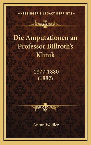 Die Amputationen an Professor Billroth's Klinik: 1877-1880 (1882)(German)