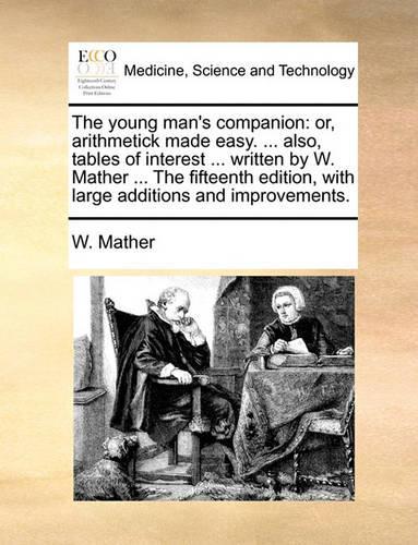 The young man's companion: or, arithmetick made easy. ... also, tables of interest ... written by W. Mather ... The fifteenth edition, with large additions and improvements.(English)