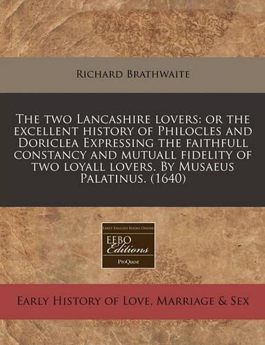 The Two Lancashire Lovers: Or the Excellent History of Philocles and Doriclea Expressing the Faithfull Constancy and Mutuall Fidelity of Two Loyall Lovers. by Musaeus Palatinu(English)