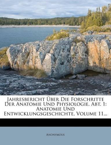 Jahresbericht Uber Die Forschritte Der Anatomie Und Physiologie. Abt. 1: Anatomie Und Entwicklungsgeschichte, Volume 11...(German)