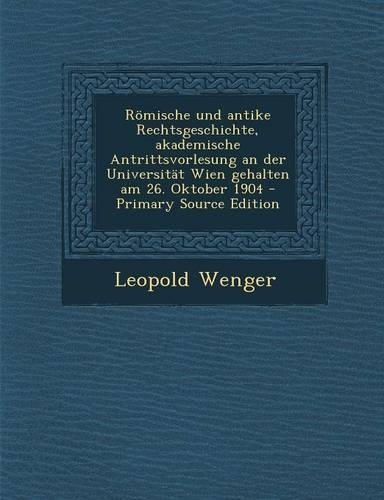 Romische Und Antike Rechtsgeschichte, Akademische Antrittsvorlesung an Der Universitat Wien Gehalten Am 26. Oktober 1904