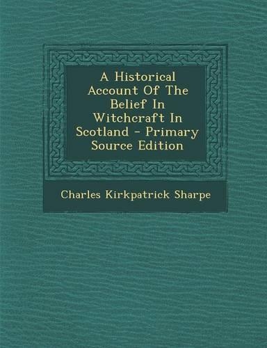 A Historical Account of the Belief in Witchcraft in Scotland: (English)